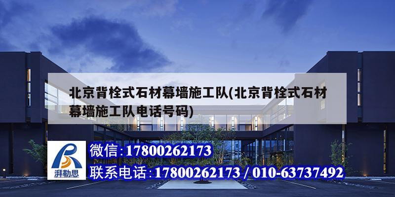 北京背栓式石材幕墻施工隊(北京背栓式石材幕墻施工隊電話號碼)