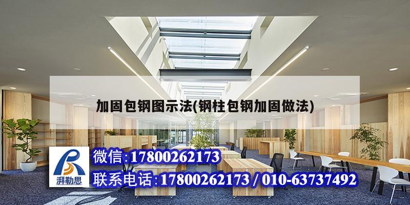 加固包鋼圖示法(鋼柱包鋼加固做法) 建筑施工圖設(shè)計(jì)