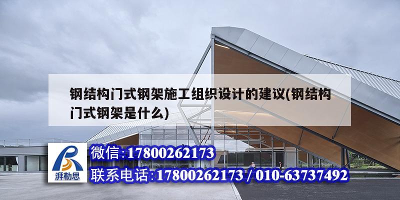 鋼結構門式鋼架施工組織設計的建議(鋼結構門式鋼架是什么) 鋼結構桁架施工