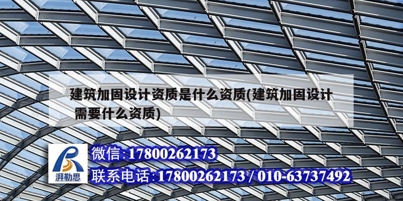 建筑加固設計資質是什么資質(建筑加固設計 需要什么資質) 鋼結構鋼結構停車場施工