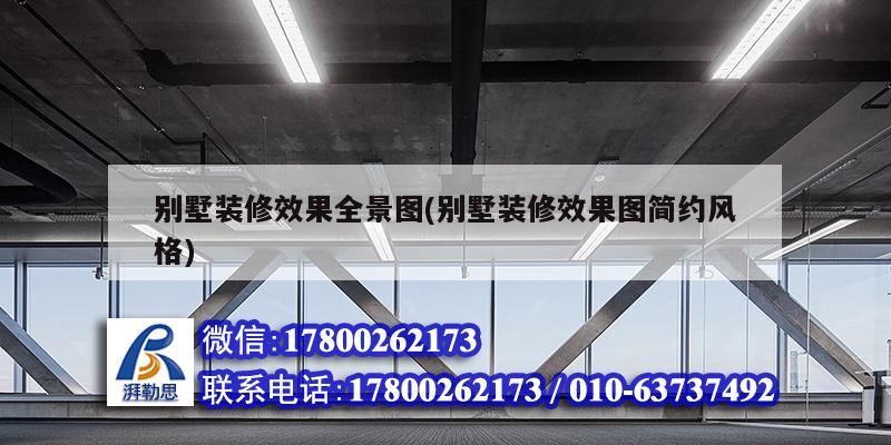 別墅裝修效果全景圖(別墅裝修效果圖簡約風(fēng)格) 結(jié)構(gòu)工業(yè)鋼結(jié)構(gòu)施工