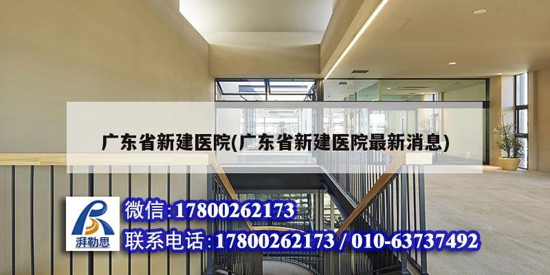 廣東省新建醫院(廣東省新建醫院最新消息) 結構橋梁鋼結構施工