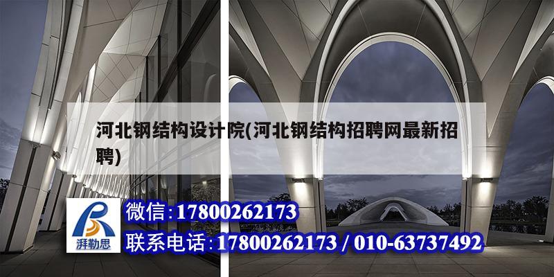 河北鋼結構設計院(河北鋼結構招聘網最新招聘) 建筑方案施工