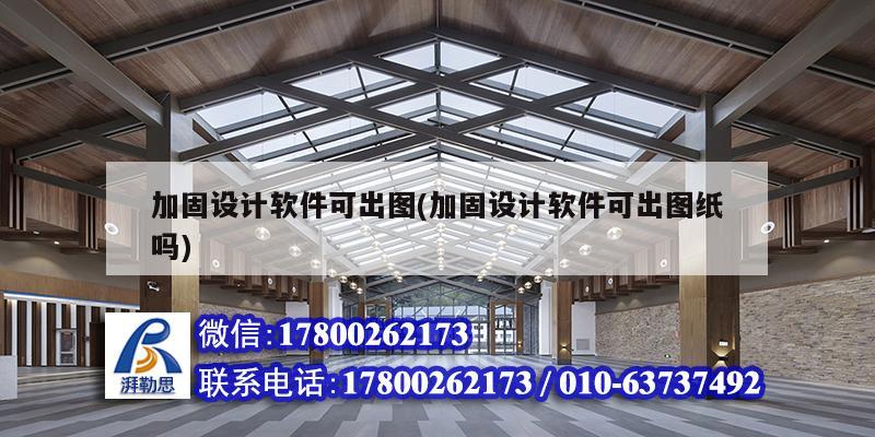 加固設計軟件可出圖(加固設計軟件可出圖紙嗎) 結構機械鋼結構設計