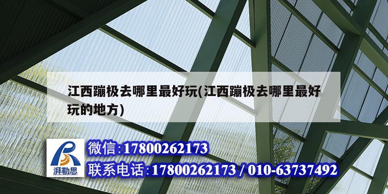 江西蹦極去哪里最好玩(江西蹦極去哪里最好玩的地方) 鋼結(jié)構(gòu)框架施工