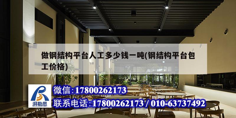 做鋼結構平臺人工多少錢一噸(鋼結構平臺包工價格) 結構機械鋼結構施工