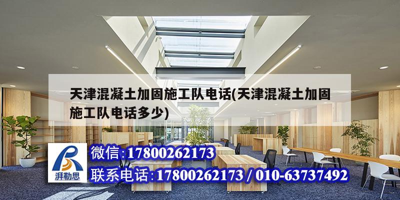 天津混凝土加固施工隊電話(天津混凝土加固施工隊電話多少) 結(jié)構(gòu)地下室施工