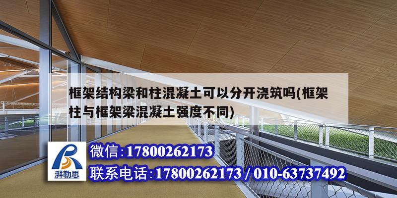 框架結構梁和柱混凝土可以分開澆筑嗎(框架柱與框架梁混凝土強度不同) 建筑方案設計