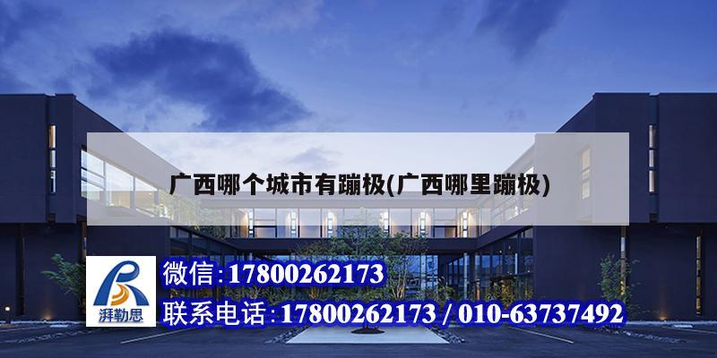 廣西哪個城市有蹦極(廣西哪里蹦極) 鋼結構鋼結構螺旋樓梯施工