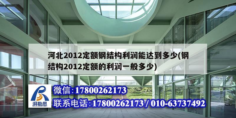 河北2012定額鋼結構利潤能達到多少(鋼結構2012定額的利潤一般多少) 結構機械鋼結構設計