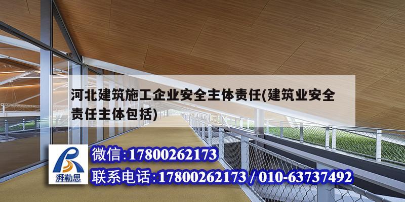 河北建筑施工企業安全主體責任(建筑業安全責任主體包括) 結構工業裝備施工