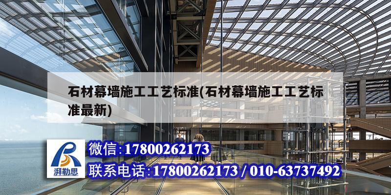 石材幕墻施工工藝標準(石材幕墻施工工藝標準最新) 結構橋梁鋼結構施工