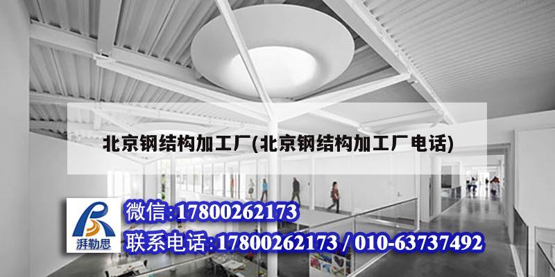 北京鋼結構加工廠(北京鋼結構加工廠電話) 北京鋼結構設計