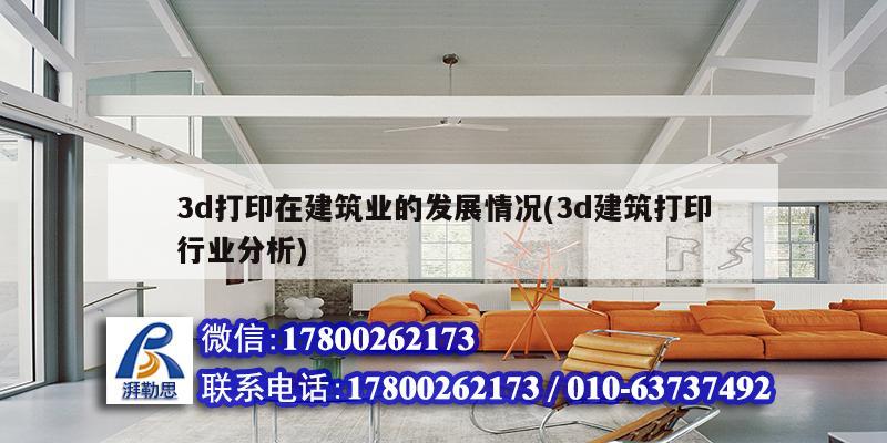 3d打印在建筑業(yè)的發(fā)展情況(3d建筑打印行業(yè)分析) 鋼結構桁架施工