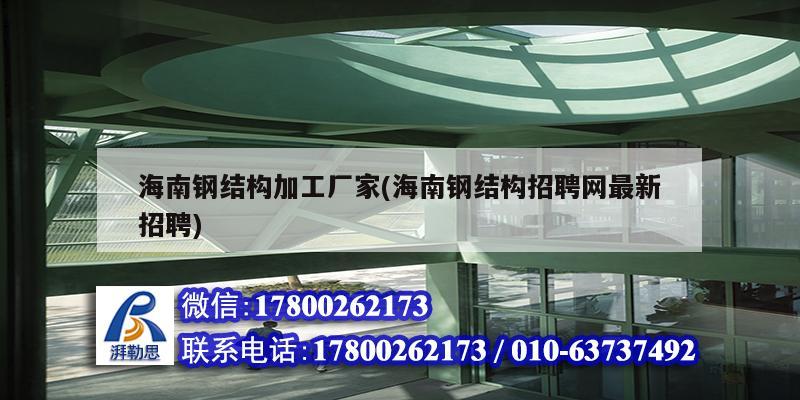 海南鋼結構加工廠家(海南鋼結構招聘網最新招聘)