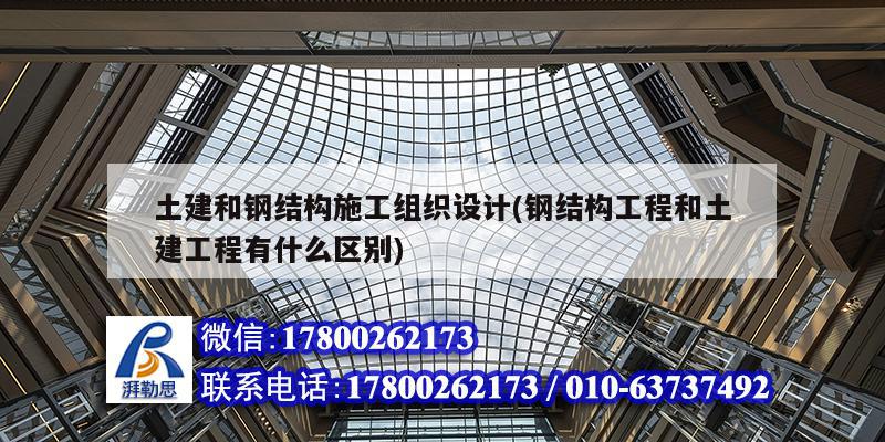 土建和鋼結構施工組織設計(鋼結構工程和土建工程有什么區別) 結構電力行業設計