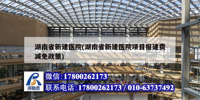 湖南省新建醫院(湖南省新建醫院項目報建費減免政策) 結構工業裝備施工