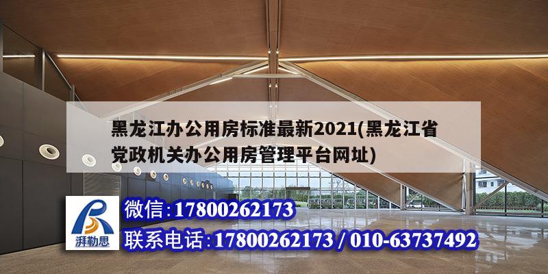 黑龍江辦公用房標準最新2021(黑龍江省黨政機關辦公用房管理平臺網址) 結構橋梁鋼結構施工