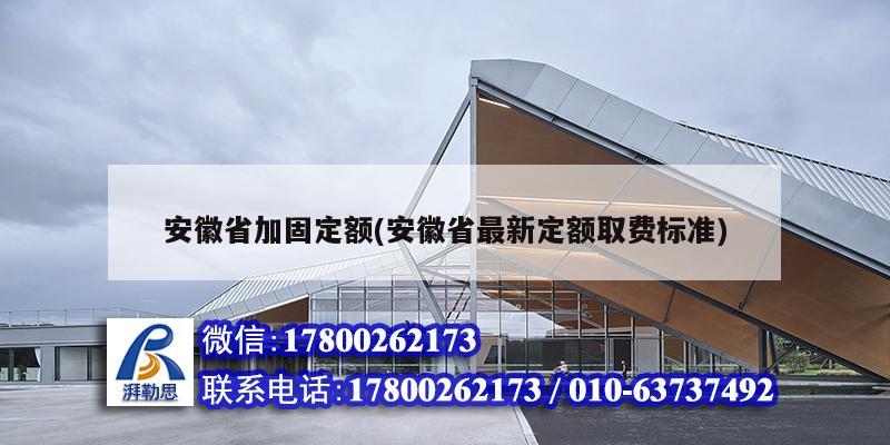 安徽省加固定額(安徽省最新定額取費標準)