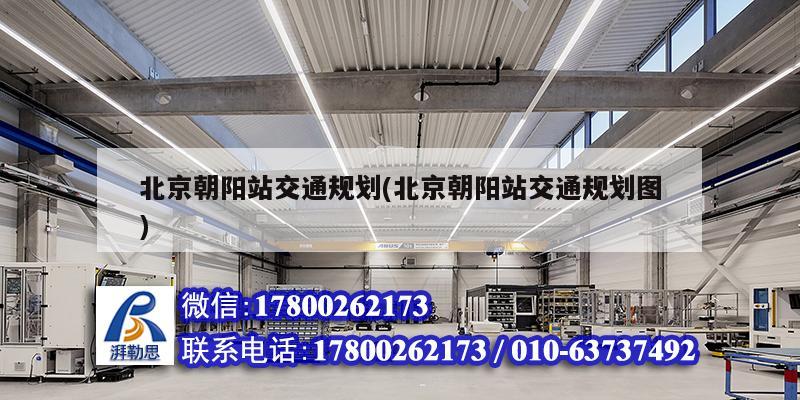 北京朝陽站交通規劃(北京朝陽站交通規劃圖) 建筑施工圖施工